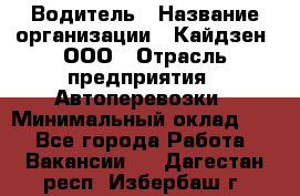 Водитель › Название организации ­ Кайдзен, ООО › Отрасль предприятия ­ Автоперевозки › Минимальный оклад ­ 1 - Все города Работа » Вакансии   . Дагестан респ.,Избербаш г.